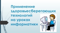 Презентация по информатике на тему Применение здоровьесберегающих технологий на уроках информатики