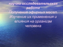 Научно-исследовательская работа  Получение эфирных масел. Изучение их применения и влияния на организм человека