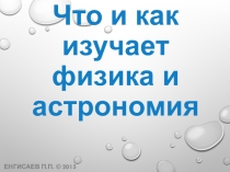 Презентация по физике на тему Что и как изучает физика и астрономия
