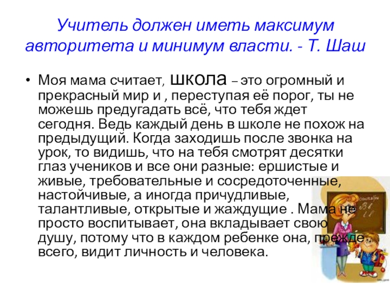 Профессии моих родителей Учитель должен иметь максимум авторитета и минимум власти. - Т. Шаш Моя Учитель должен иметь максимум авторитета и минимум власти. - Т. Шаш Моя мама считает, школа – это огромный