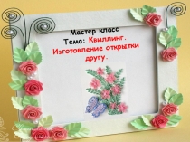 Презентация к уроку Квиллинг.Изготовление открытки другу.