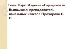Презентация к уроку технологии на тему Парк. Изделие Городской парк (3 класс)
