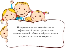 Презентация к докладу Интерактивное взаимодействие – эффективный метод организации воспитательной работы с обучающимися младшего школьного возраста