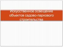 Презентация по садово-парковому и ландшафтному строительству на тему Искусственное освещение объектов садово-паркового строительства