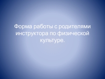 ПрезентацияФорма работы с родителями для инструктора по физической культуре в ДОУ.