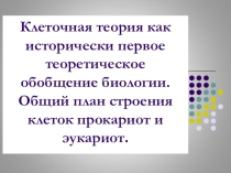 Презентация по биологии на тему:Клеточная теория как исторически первое теоретическое обобщение биологии(10 класс).