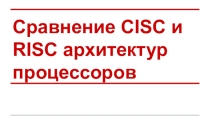 Презентация по информатике Сравнение CISC и RISC архитектур процессора