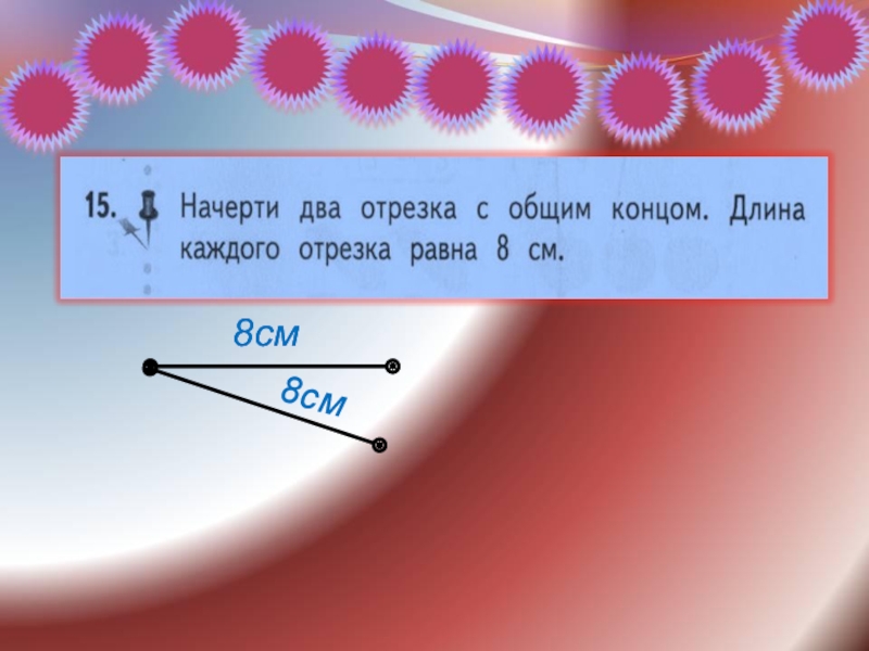 Начертить отрезок 8 см. Начертить два отрезка с общим концом. Начерти 2 отрезка с общим концом. Начерти два отрезка с общим концом длина каждого равна 8 см. Начертить отрезок с общим концом.