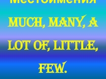 Презентация по английскому языку на тему Местоимения: much, many, little, few, a lot of.