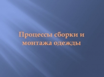 Презентация по предмету технология на темуПроцессы сборки и монтажа одежды