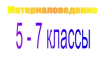 Презентация 5-7 классы Материаловедение
