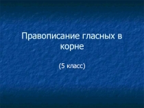 Презентация к уроку Правописание гласных в корне слова