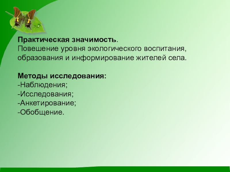 Презентация по экологии на тему Чистое село - чистая душа Практическая значимость.Повешение уровня экологического воспитания, образования и информирование жителей села.Методы исследования:-Наблюдения;-Исследования;-Анкетирование; -Обобщение. Практическая значимость.Повешение уровня экологического воспитания, образования и информирование жителей села.Методы исследования:-Наблюдения;-Исследования;-Анкетирование; -Обобщение.