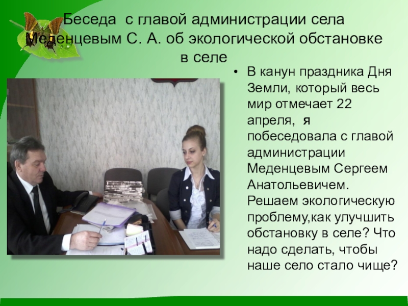 Презентация по экологии на тему Чистое село - чистая душа Беседа с главой администрации села Меденцевым С. А. об экологической обстановке Беседа с главой администрации села Меденцевым С. А. об экологической обстановке в селеВ канун праздника Дня Земли,