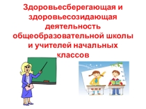 Презентация Здоровьесберегающая и здоровьесозидающая деятельность общеобразовательной школы и учителей начальных классов