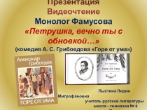 Презентация Видеочтение Монолог Фамусова Петрушка, вечно ты с обновкой… (комедия А. С. Грибоедова Горе от ума)