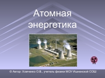 Презентация по теме: Атомная энергетика