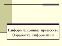 Информационные процессы. Обработка информации