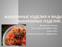 Презентация по технологии на тему Виды макаронных изделий