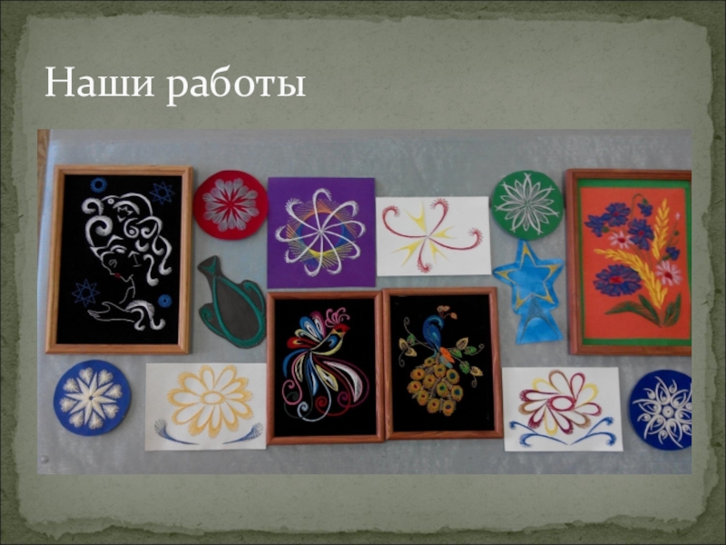 Презентация проекта ученицы 8 класса на тему: Замечательная изонить Наши работы Наши работы