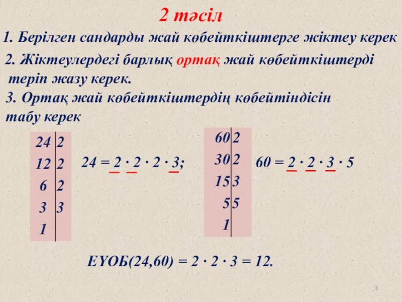 Презентация ЕҮОБ эәне ЕКОЕ 2 тәсіл1. Берілген сандарды жай көбейткіштерге жіктеу керек2. Жіктеулердегі барлық ортақ 2 тәсіл1. Берілген сандарды жай көбейткіштерге жіктеу керек2. Жіктеулердегі барлық ортақ жай көбейткіштерді теріп жазу керек.3. Ортақ
