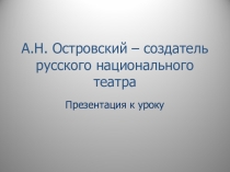 А.Н. Островский – создатель русского национального театра. Этапы биографии и творчества.
