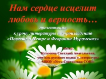 Нам сердце исцелит любовь и верность... (презентация к произведению Повесть о Петре и Февронии Муромских