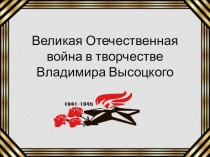 Презентация Великая Отечественная война в творчестве Владимира Высоцкого