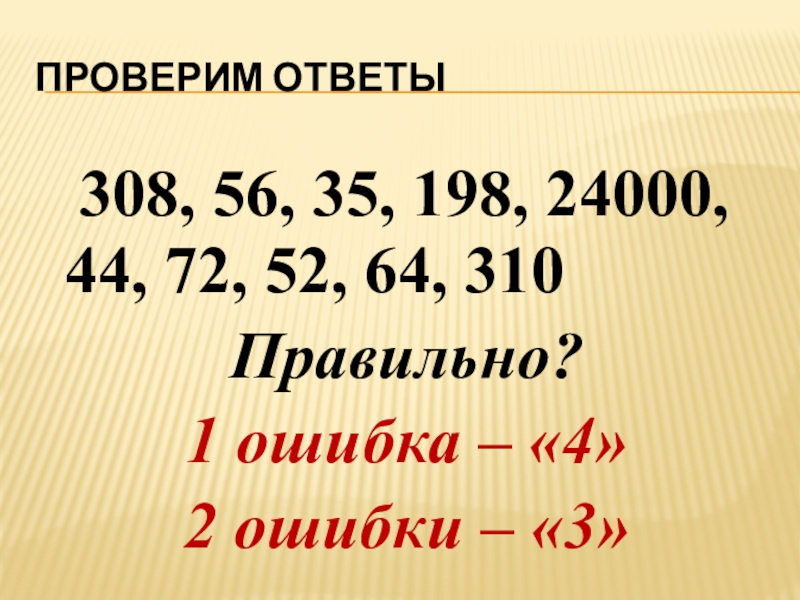 Проверим ответы 308, 56, 35, 198, 24000, 44, 72, 52, 64, 310Правильно?1 ошибка – «4»2 ошибки –