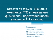 Презентация Проект по теме: Значение комплекса ГТО в повышении физической подготовленности учащихся 7-9 классов.
