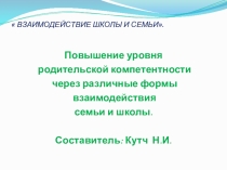 Презентация Повышение уровня родительской компетентности через различные формы взаимодействия семьи и школы.