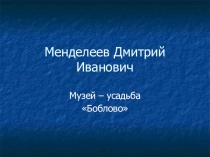 Презентация по химии на тему  музей - усадьба Боблово Д.И. Менделеева