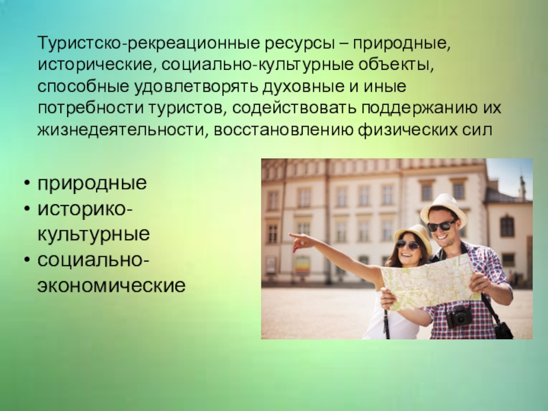 Презентация по туризму Факторы развития туризма Туристско-рекреационные ресурсы – природные, исторические, социально-культурные объекты, способные удовлетворять духовные и Туристско-рекреационные ресурсы – природные, исторические, социально-культурные объекты, способные удовлетворять духовные и иные потребности туристов, содействовать поддержанию их