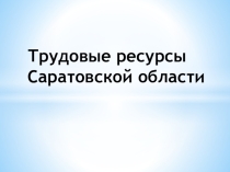 Презентация Трудовые ресурсы Саратовской области