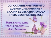 Сопоставление притчи о добром самарянине и сказки-были А.Платонова Неизвестный цветок