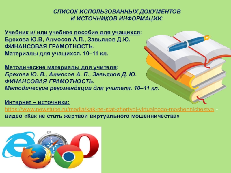 Внеурочное занятие по финансовой грамотности Финансовые ловушки в сети Интернет СПИСОК ИСПОЛЬЗОВАННЫХ ДОКУМЕНТОВ И ИСТОЧНИКОВ ИНФОРМАЦИИ: Учебник и/ или учебное пособие для СПИСОК ИСПОЛЬЗОВАННЫХ ДОКУМЕНТОВ И ИСТОЧНИКОВ ИНФОРМАЦИИ: Учебник и/ или учебное пособие для учащихся:Брехова Ю.В, Алмосов А.П., Завьялов Д.Ю.