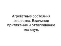 Агрегатные состояния вещества. Взаимное притяжение и отталкивание молекул.