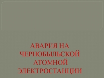Презентация к конспекту занятий Авария на Чернобыльской АЭС