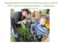 Презентация: Формирование экологической культуры у детей ЗПР через экспериментально – поисковую деятельность