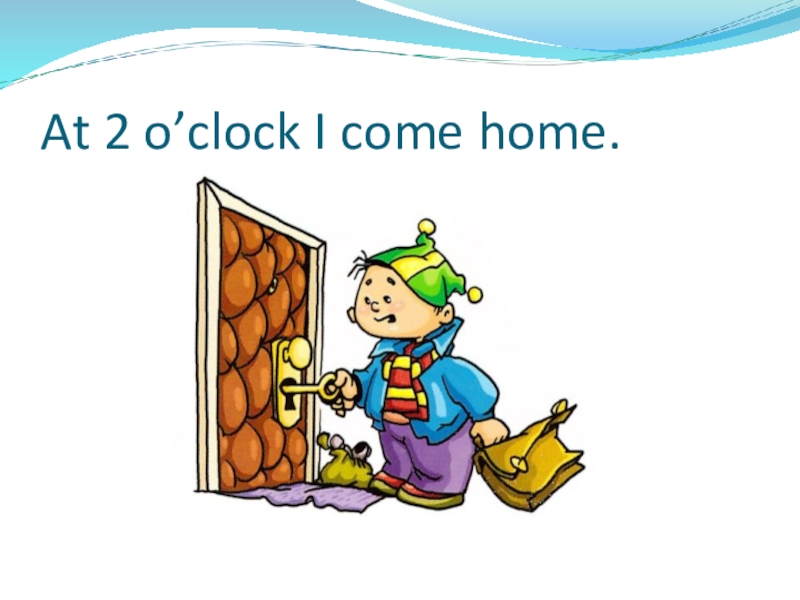 Презентация по теме: My day At 2 o’clock I come home. At 2 o’clock I come home.