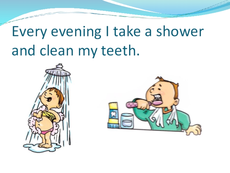 Презентация по теме: My day Every evening I take a shower and clean my teeth. Every evening I take a shower and clean my teeth.