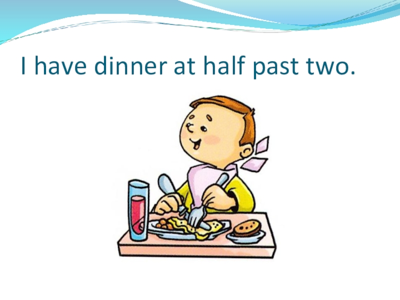 Презентация по теме: My day I have dinner at half past two. I have dinner at half past two.