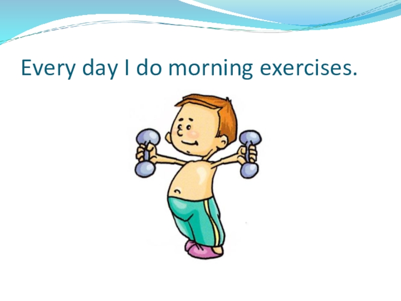 Презентация по теме: My day Every day I do morning exercises. Every day I do morning exercises.