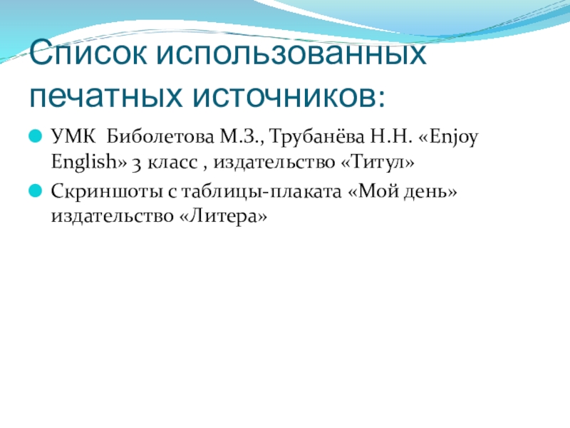 Презентация по теме: My day Список использованных печатных источников:УМК Биболетова М.З., Трубанёва Н.Н. «Enjoy English» 3 Список использованных печатных источников:УМК Биболетова М.З., Трубанёва Н.Н. «Enjoy English» 3 класс , издательство «Титул»Скриншоты с таблицы-плаката