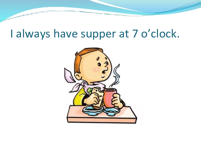 Презентация по теме: My day I always have supper at 7 o’clock. I always have supper at 7 o’clock.
