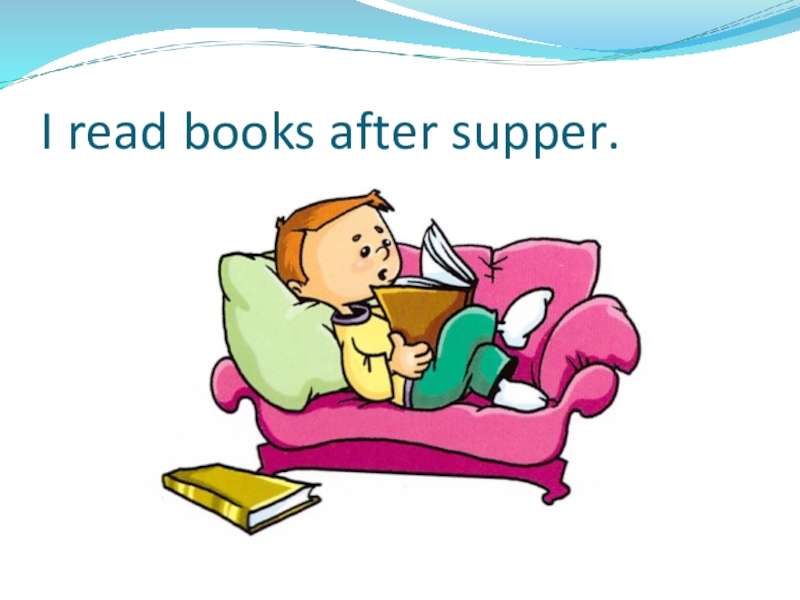 Презентация по теме: My day I read books after supper. I read books after supper.