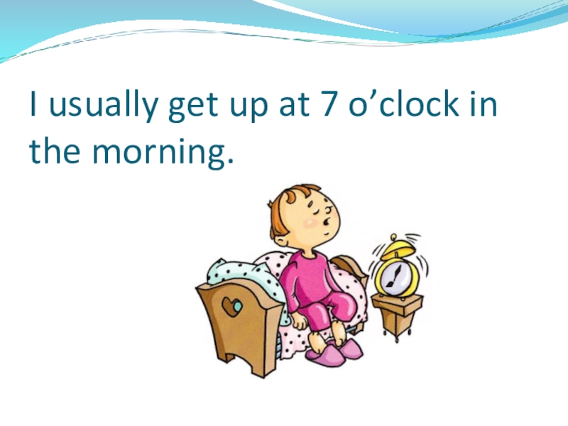 Презентация по теме: My day I usually get up at 7 o’clock in the morning. I usually get up at 7 o’clock in the morning.