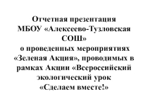 Отчетная презентация о проведенных мероприятиях Зеленая Акция, проводимых в рамках Акции Всероссийский экологический урок Сделаем вместе!