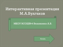 Интерактивный урок Жизнь и творчество М.А.Булгакова. Интерактивный комплекс для индивидуального, урочного, внеурочного и самостоятельного обучения.