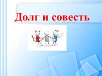 Презентация по обществознанию на тему  Долг и совесть ( 8 класс)